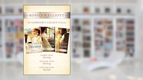 Cover from The Saddler's Legacy Collection: Fairer than Morning, Sweeter than Birdsong, and Lovelier than Daylight (A Saddler's Legacy Novel), written by Rosslyn Elliott