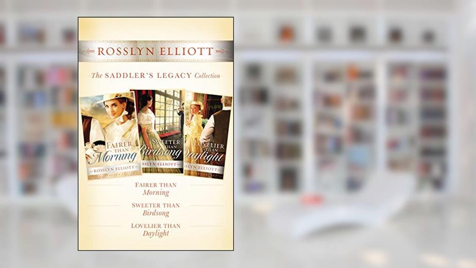 The Saddler's Legacy Collection: Fairer than Morning, Sweeter than Birdsong, and Lovelier than Daylight (A Saddler's Legacy Novel), written by Rosslyn Elliott