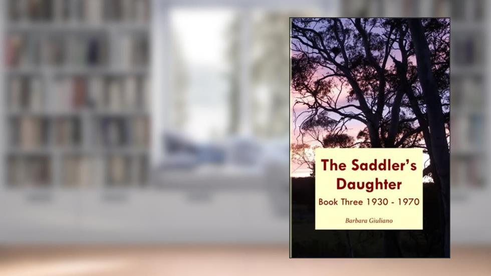 The Saddler's Daughter Book Three 1930 -1970, written by Barbara Giuliano