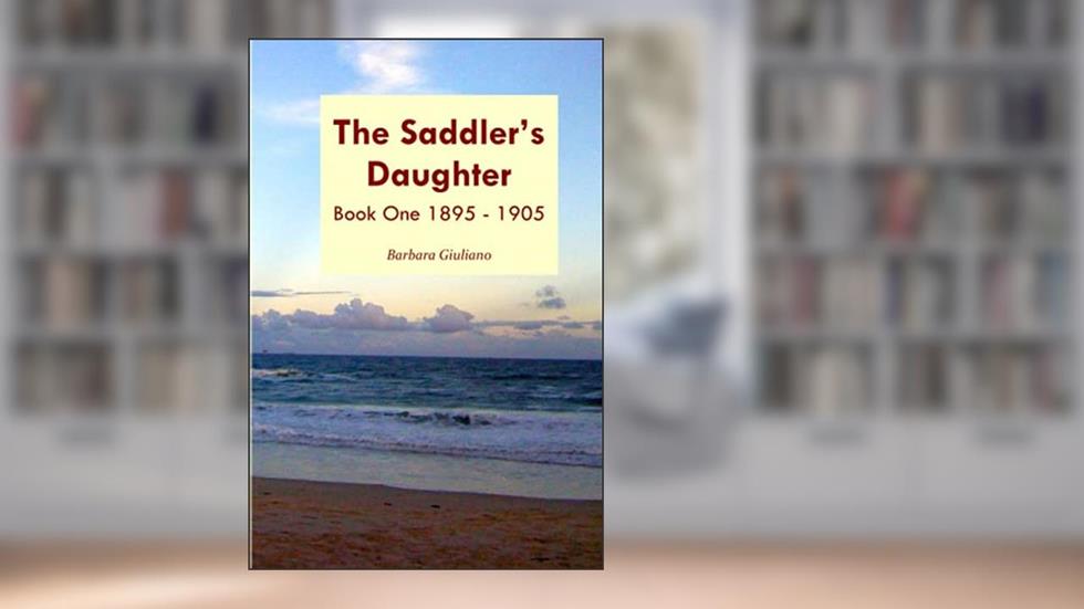 The Saddler's Daughter - Book One: 1895-1905, written by Barbara Giuliano