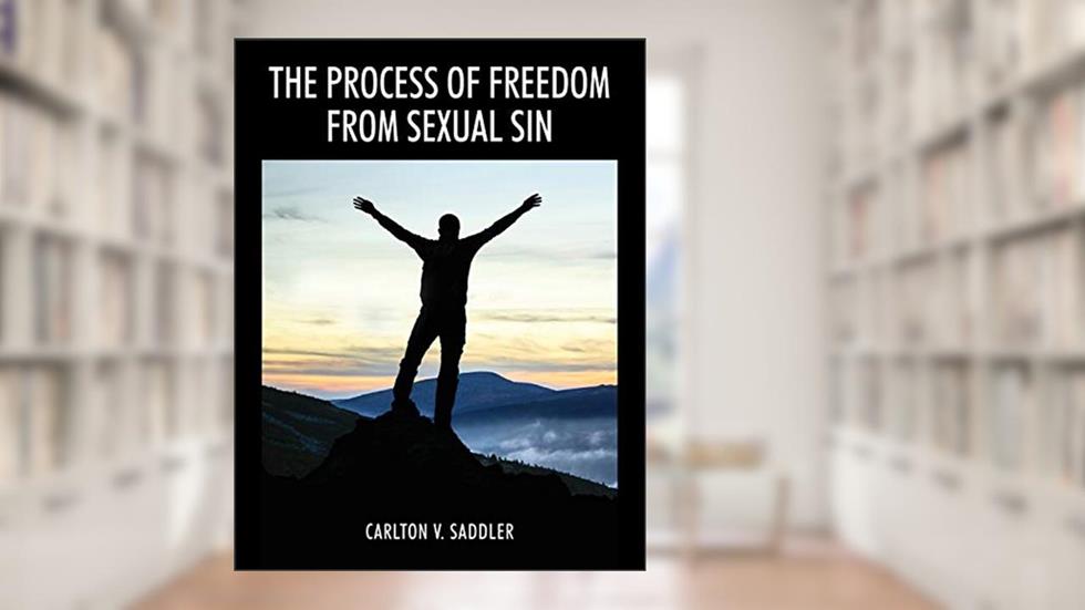 The Process of Freedom from Sexual Sin, written by Carlton V Saddler