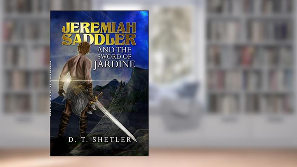 Jeremiah Saddler and the Sword of Jardine, written by D. T. Shetler