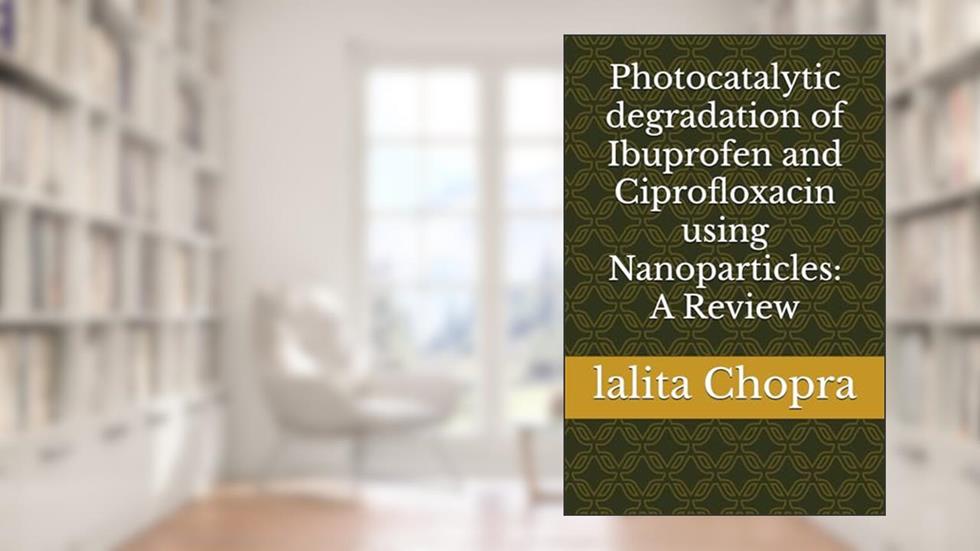 Photocatalytic degradation of Ibuprofen and Ciprofloxacin using Nanoparticles: A Review, written by Dr. lalita Chopra