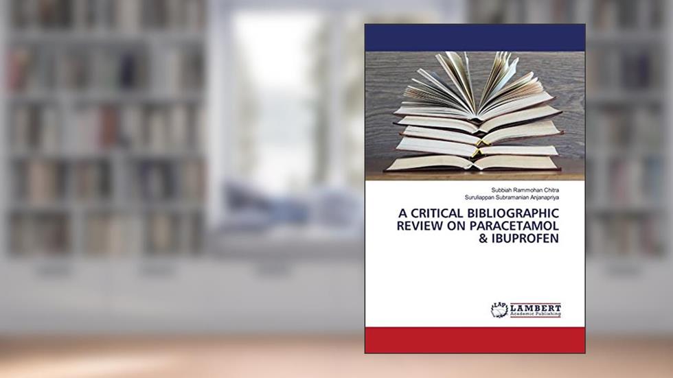 A CRITICAL BIBLIOGRAPHIC REVIEW ON PARACETAMOL & IBUPROFEN, written by Subbiah Rammohan Chitra; Suruliappan Subramanian Anjanapriya