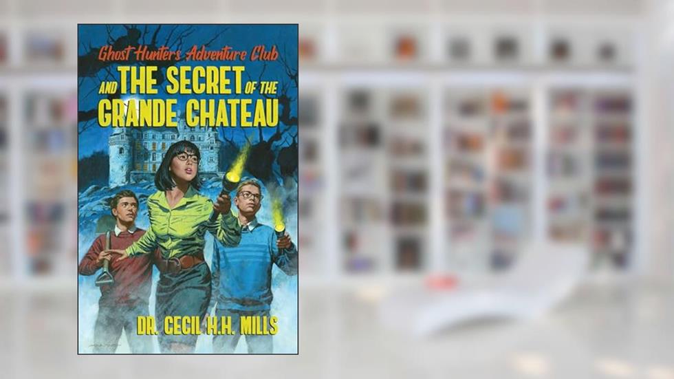 Ghost Hunters Adventure Club and the Secret of the Grande Chateau (1), written by Dr. Cecil H.H. Mills