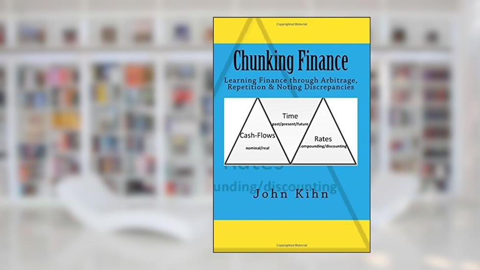 Chunking Finance: Learning Finance through Arbitrage, Repetition & Noting Discrepancies, written by John Kihn