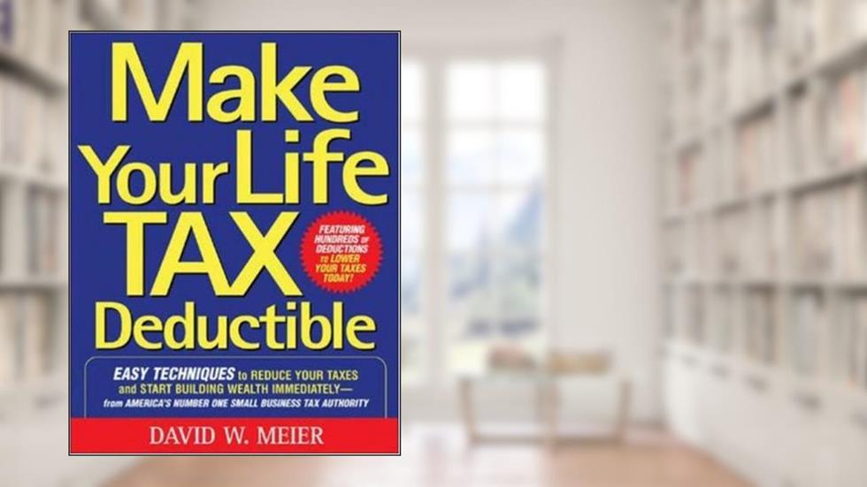 Make Your Life Tax Deductible: Easy Techniques to Reduce Your Taxes and Start Building Wealth Immediately, written by David Meier