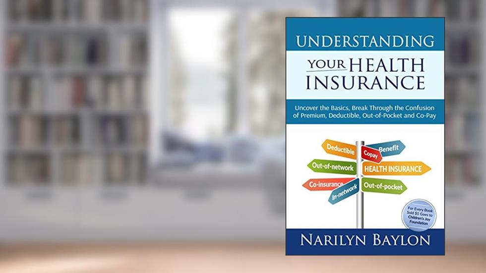 Understanding Your Health Insurance: Uncover the Basics, Break Through the Confusion of Premium, Deductible, Out-of-Pocket, and Copay, written by NARILYN BAYLON