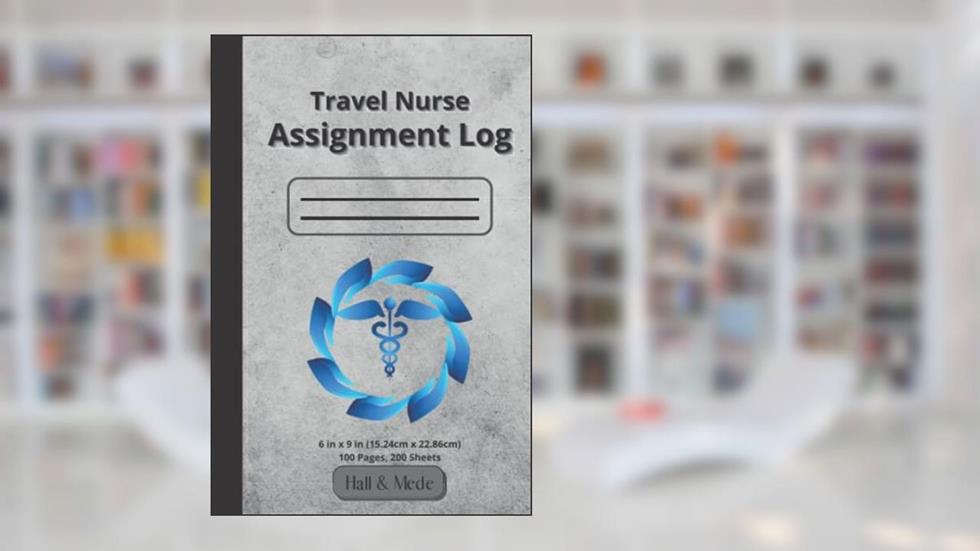 Travelling Nurse Assignment Log: 6 in x 9 in, 100 pages, 200 sheets, Keeping a Record of Assignment Details, Income, Tax Deductible Expenses, written by Hall & Mede