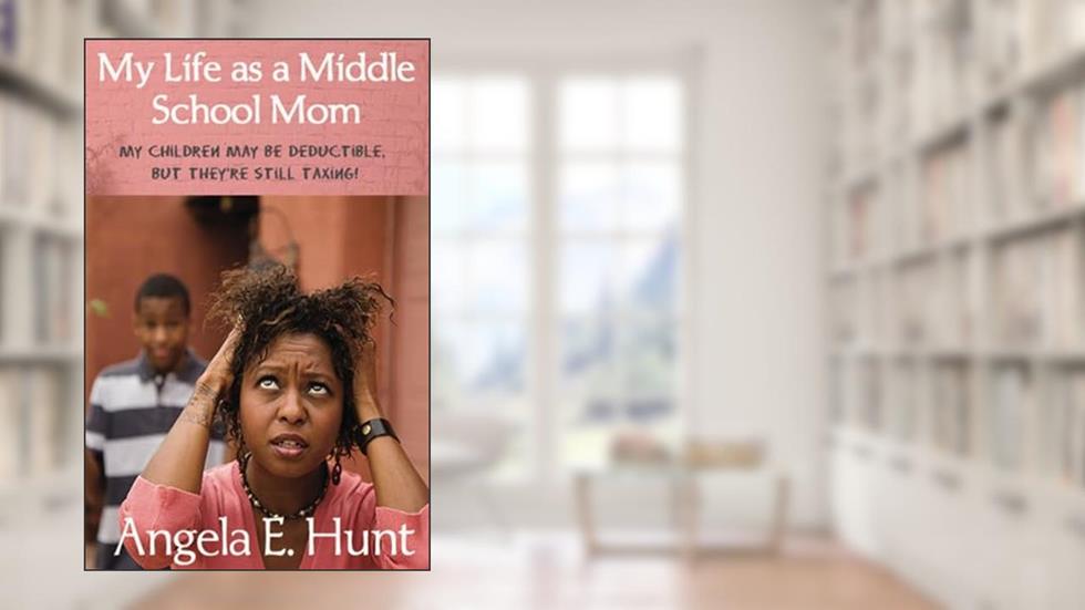 My Life as a Middle School Mom: My children may be deductible, but they're still taxing!, written by Angela E Hunt