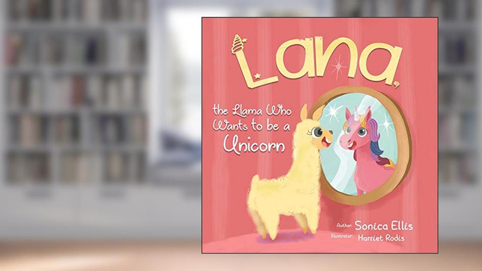 Lana The Llama Who Wants To Be A Unicorn: A Sweet Llama Children's Book About Self-Love, Inclusion, and Friendship-Unicorn Gifts for Girls, written by Sonica Ellis
