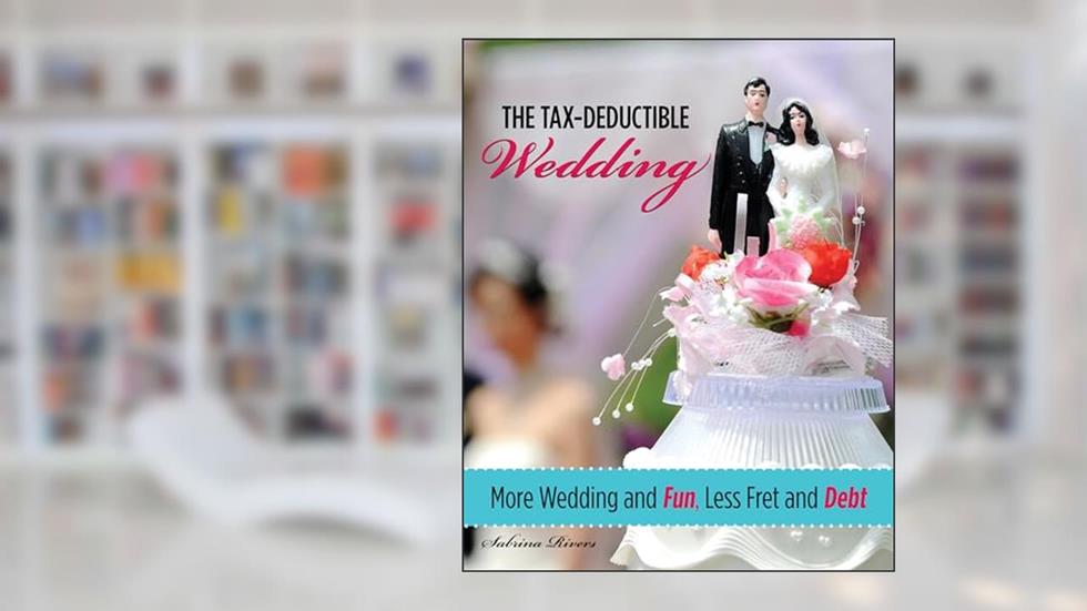 Tax-Deductible Wedding: More Wedding And Fun, Less Fret And Debt, written by Sabrina Rivers