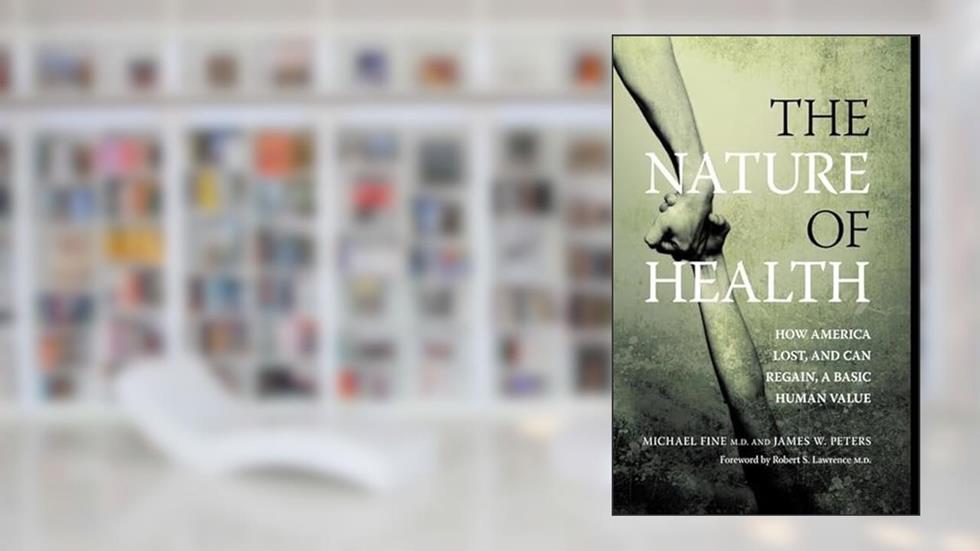 The Nature of Health: How America Lost, and Can Regain, a Basic Human Value, written by Michael Fine; James Peters