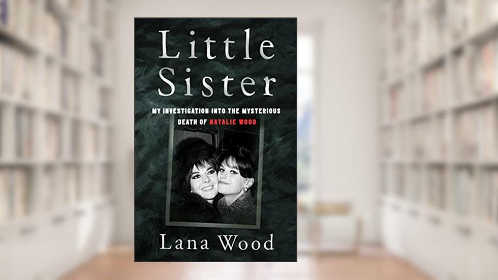 Little Sister: My Investigation into the Mysterious Death of Natalie Wood, written by Lana Wood