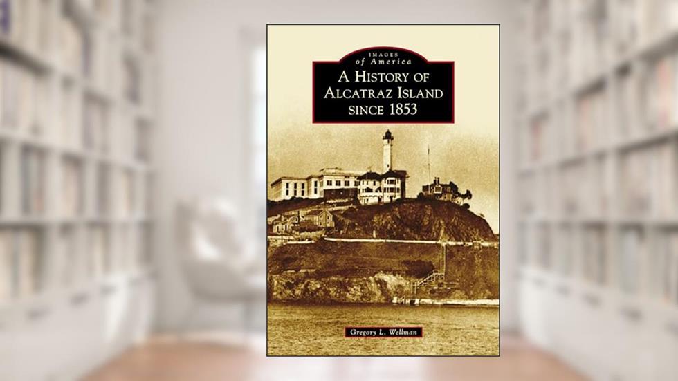History of Alcatraz Island since 1853, A (Images of America), written by Gregory L. Wellman