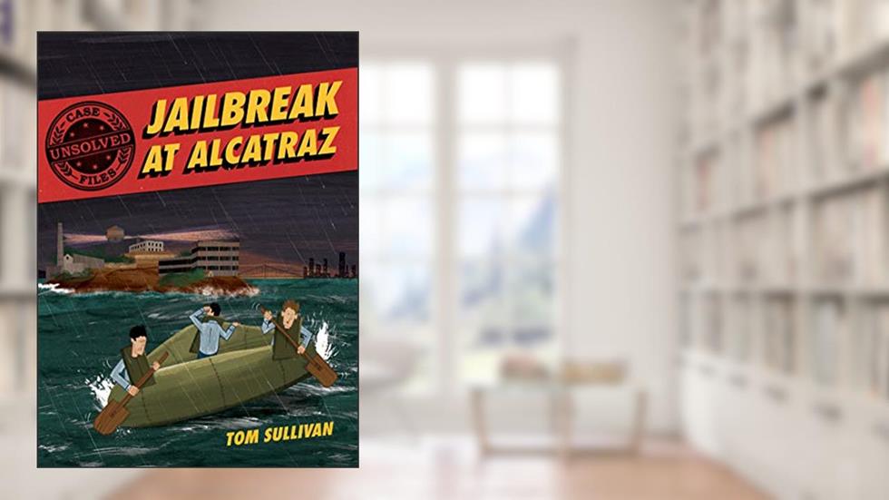 Unsolved Case Files: Jailbreak at Alcatraz: Frank Morris & the Anglin Brothers' Great Escape, A Graphic Novel (Unsolved Case Files, 2), written by Tom Sullivan