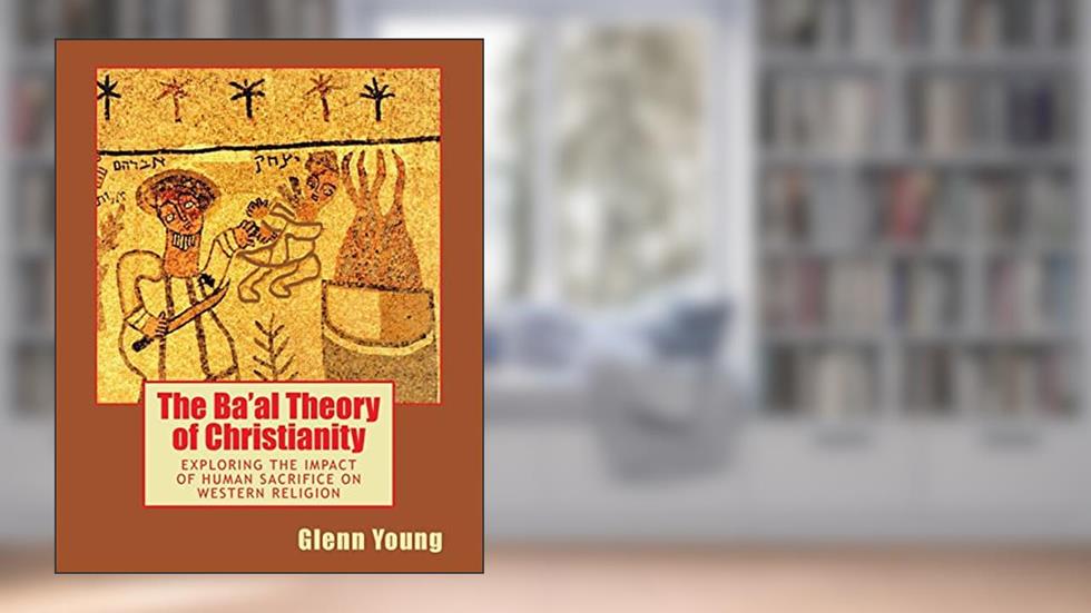 The Ba'al Theory of Christianity: Exploring the Impact of Human Sacrifice on Western Religion, written by Glenn Young
