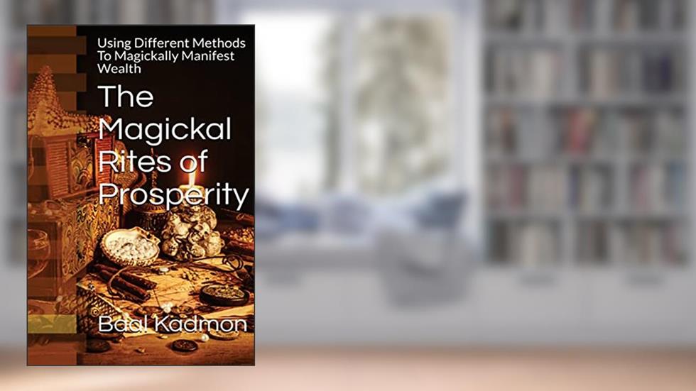 The Magickal Rites of Prosperity: Using Different Methods To Magickally Manifest Wealth, written by Baal Kadmon