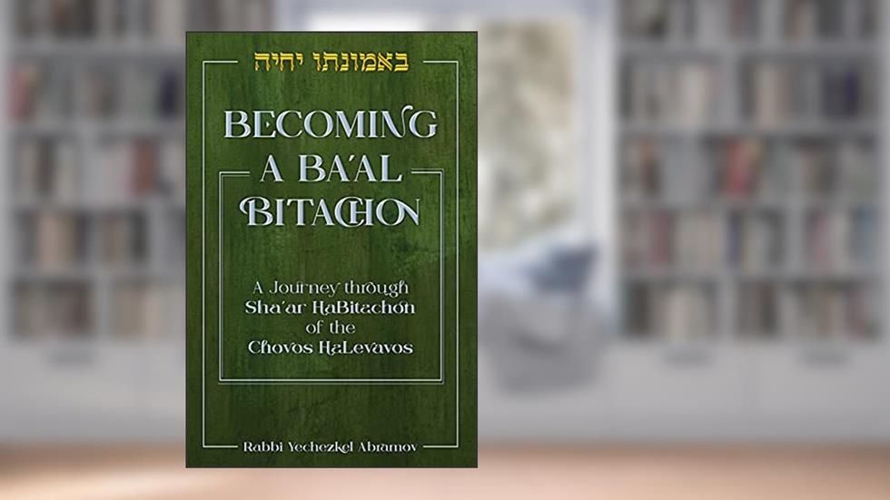 Becoming a Ba'al Bitachon: A journey through Sha'ar HaBitachon of the Chovos HaLevavos, written by Rabbi Yechezkel Abramov