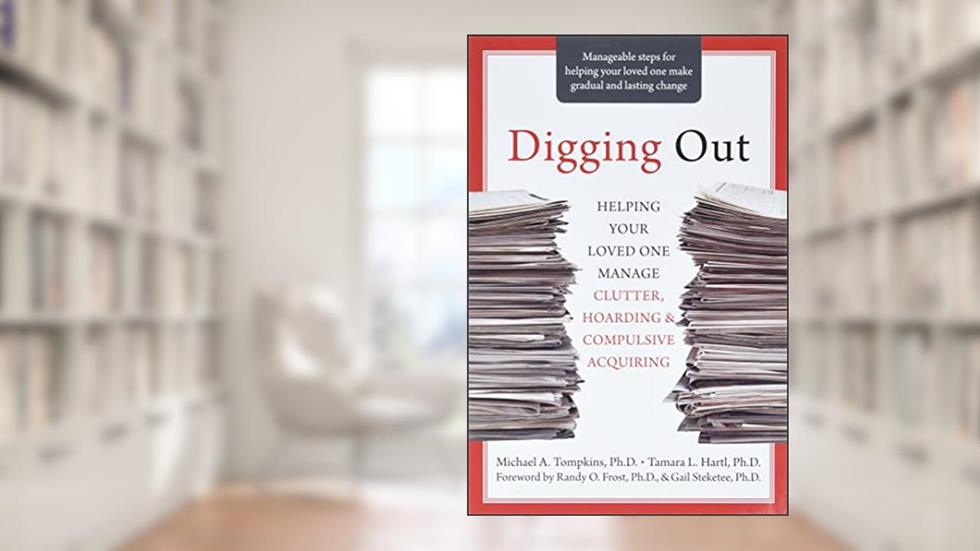 Digging Out: Helping Your Loved One Manage Clutter, Hoarding, and Compulsive Acquiring, written by Michael A. Tompkins PhD  ABPP; Tamara L. Hartl PhD