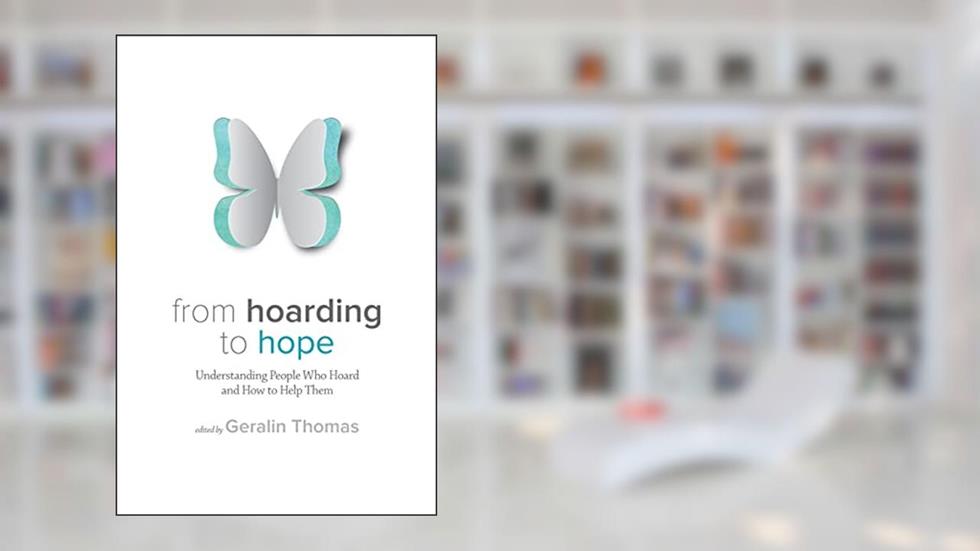 From Hoarding to Hope: Understanding People Who Hoard and How To Help Them, written by Geralin Thomas