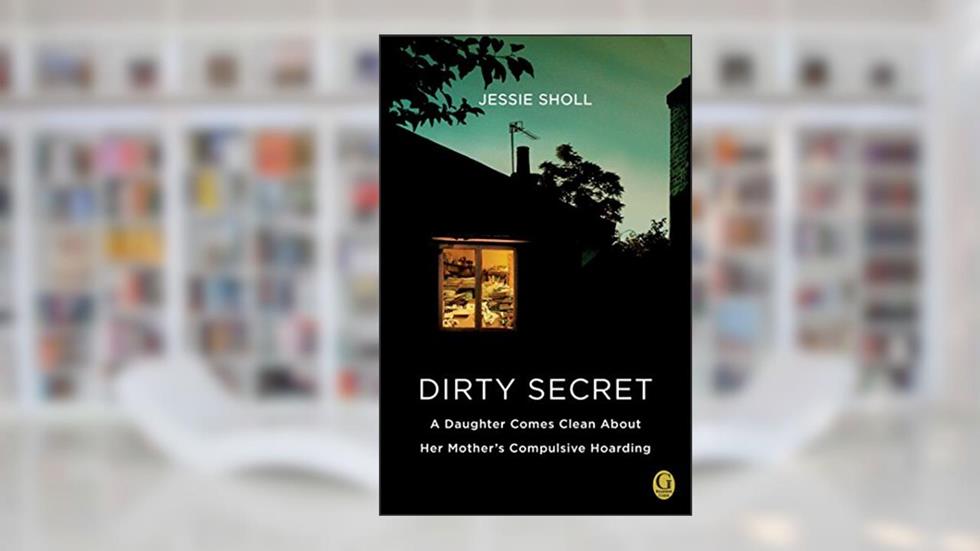 Dirty Secret: A Daughter Comes Clean About Her Mother's Compulsive Hoarding, written by Jessie Sholl