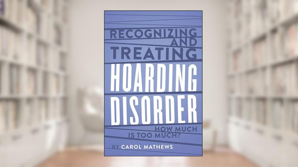 Recognizing and Treating Hoarding Disorder: How Much Is Too Much?, written by Carol Mathews