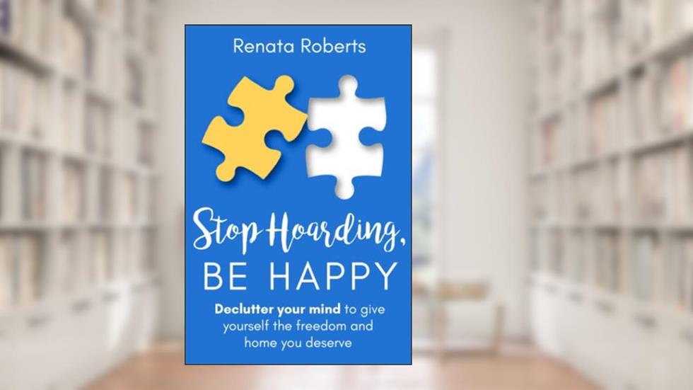 Stop Hoarding, Be Happy: Declutter Your Mind to Give Yourself the Freedom and Home You Deserve (Declutter Me), written by Renata Roberts