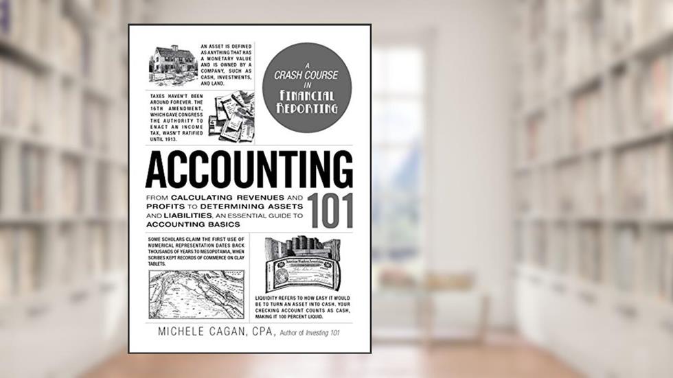 Accounting 101: From Calculating Revenues and Profits to Determining Assets and Liabilities, an Essential Guide to Accounting Basics (Adams 101 Series), written by Michele Cagan CPA