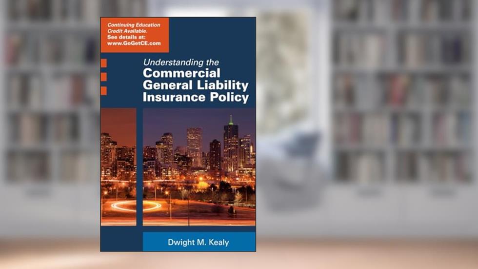 Understanding the Commercial General Liability Policy, written by Dwight Kealy