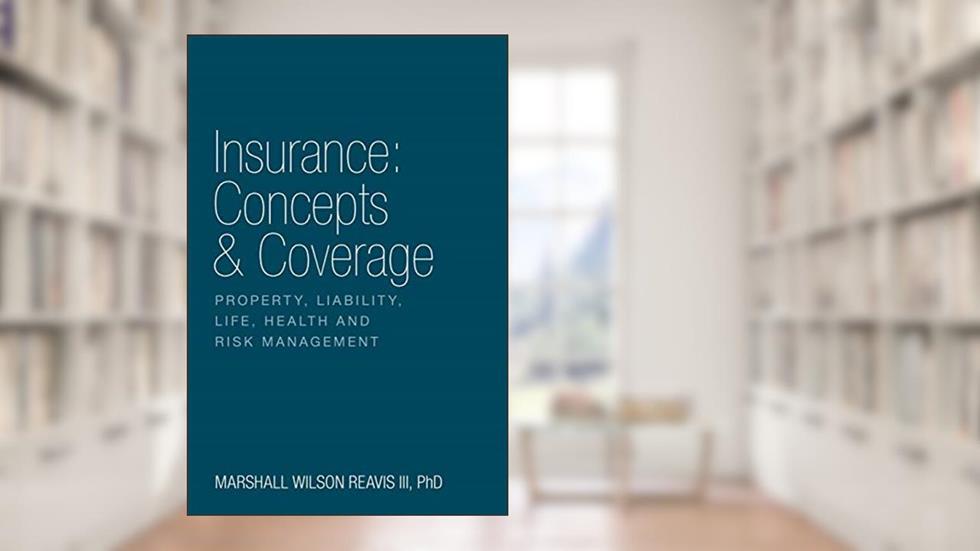 Insurance: Concepts & Coverage: Property, Liability, Life, Health and Risk Management, written by Marshall Wilson Reavis