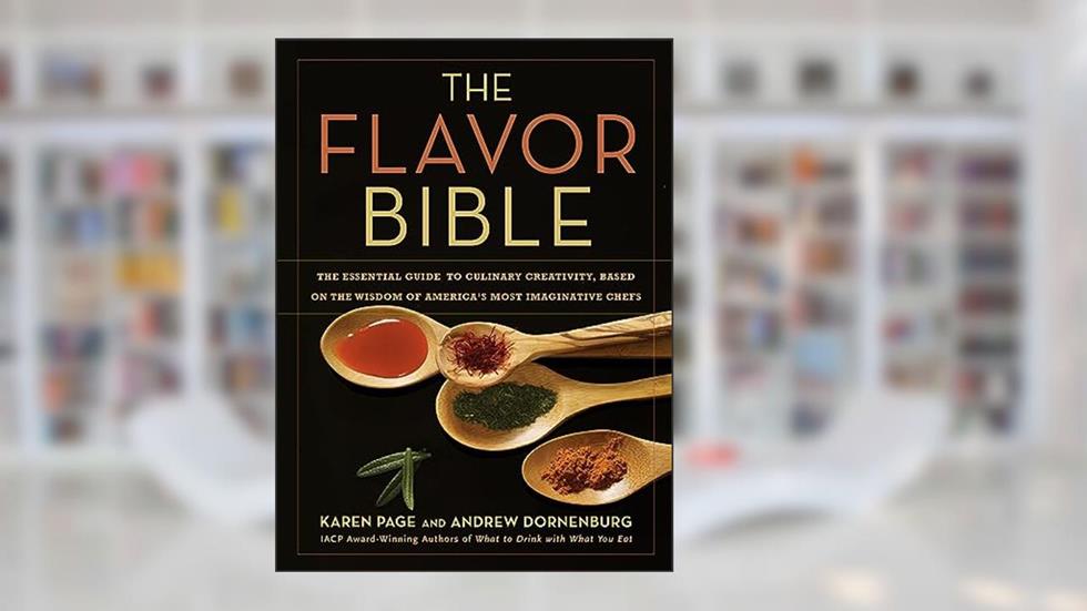 The Flavor Bible: The Essential Guide to Culinary Creativity, Based on the Wisdom of America's Most Imaginative Chefs, written by Andrew Dornenburg; Karen Page