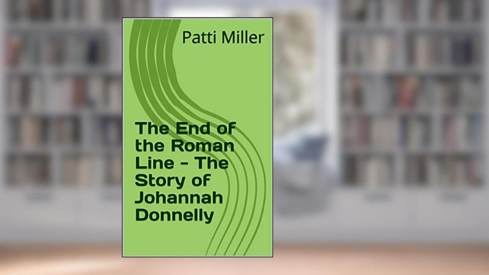 The End of the Roman Line - The Story of Johannah Donnelly, written by Patti Miller