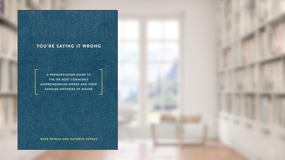 You're Saying It Wrong: A Pronunciation Guide to the 150 Most Commonly Mispronounced Words--and Their Tangled Histories of Misuse, written by Ross Petras; Kathryn Petras