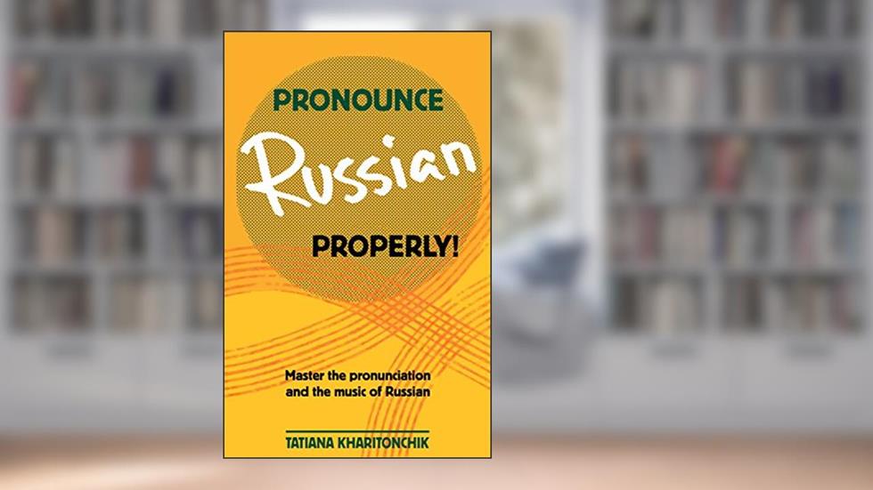 Pronounce Russian Properly: Master the pronunciation and the music of Russian, written by Tatiana Kharitonchik