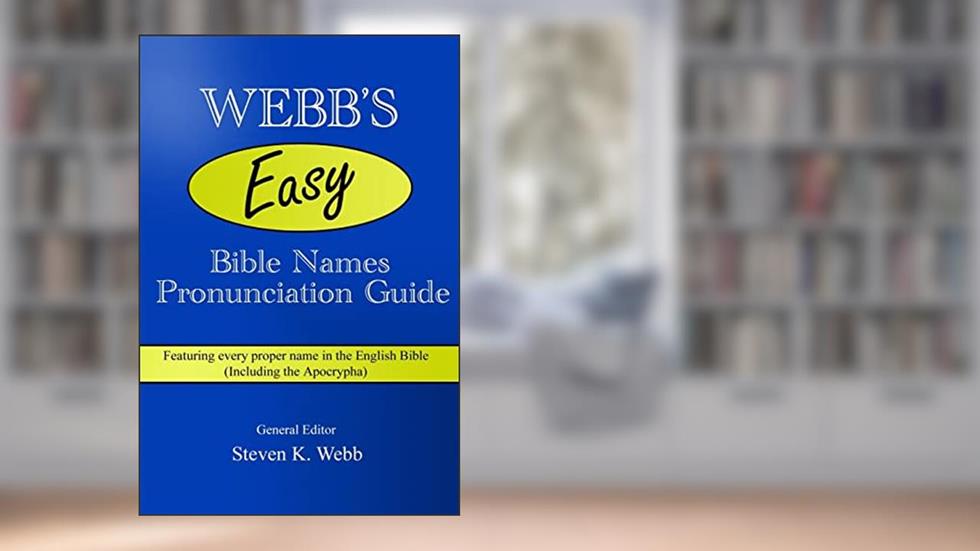 Webb's Easy Bible Names Pronunciation Guide: Featuring every proper name in the English Bible (including the Apocrypha), written by Steven K Webb