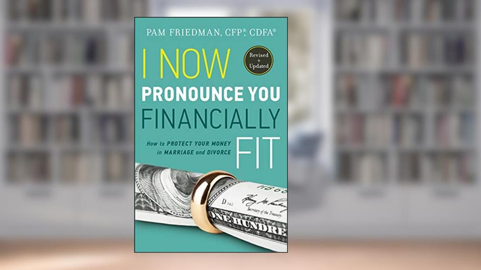 I Now Pronounce You Financially Fit (updated in 2018): How to Protect Your Money in Marriage and Divorce, written by Pam Friedman