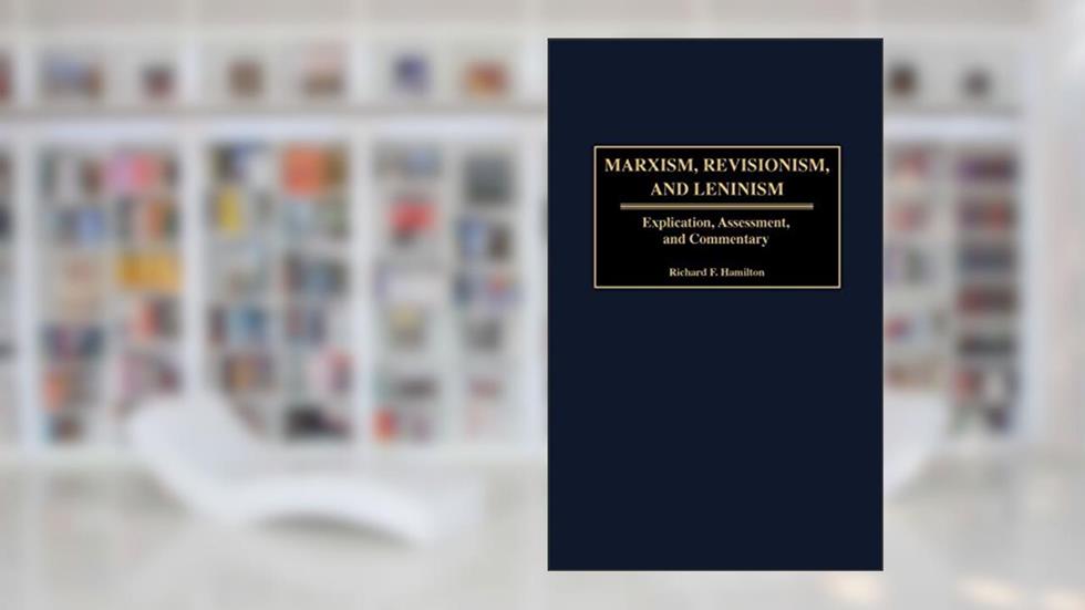 Marxism, Revisionism, and Leninism: Explication, Assessment, and Commentary, written by Richard F. Hamilton