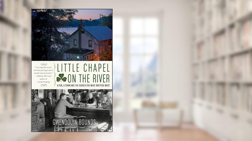 Little Chapel on the River: A Pub, a Town and the Search for What Matters Most, written by Gwendolyn Bounds