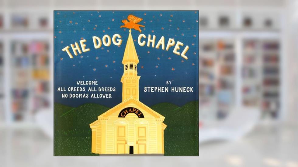 The Dog Chapel: Welcome All Creeds, All Breeds. No Dogmas Allowed, written by Stephen Huneck