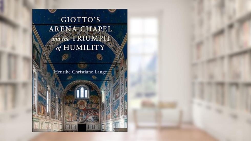 Giotto's Arena Chapel and the Triumph of Humility, written by Henrike Christiane Lange