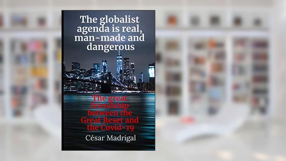 The globalist agenda is real, man-made and dangerous: The great friendship between the Great Reset and the Covid-19 (The globalist agenda is real and dangerous.), written by César Madrigal