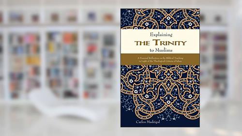 Cover from Explaining the Trinity to Muslims: A Personal Reflection on the Biblical Teaching in Light of the Theological Criteria of Islam, written by Carlos Madrigal