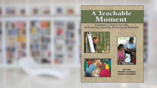 Cover from A Teachable Moment: A Facilitator's Guide to Activities for Processing, Debriefing, Reviewing and Reflection, written by Jim Cain; Michelle Cummings; Jennifer Stanchfield