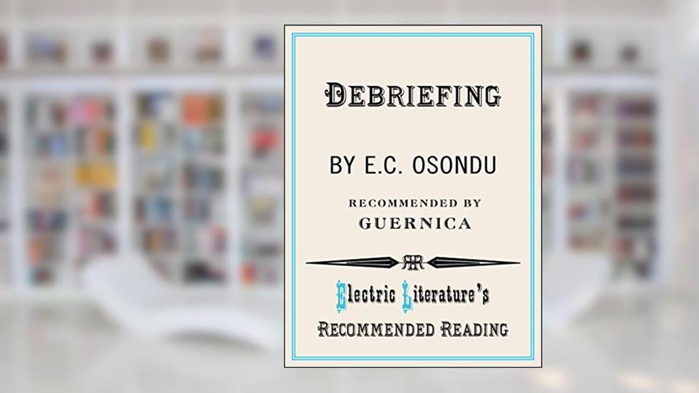 Debriefing (Electric Literature's Recommended Reading Book 112), written by E.C. Osondu