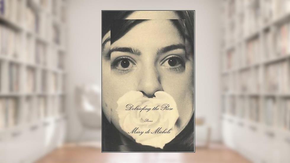 Debriefing the rose: Poems, written by Mary Di Michele