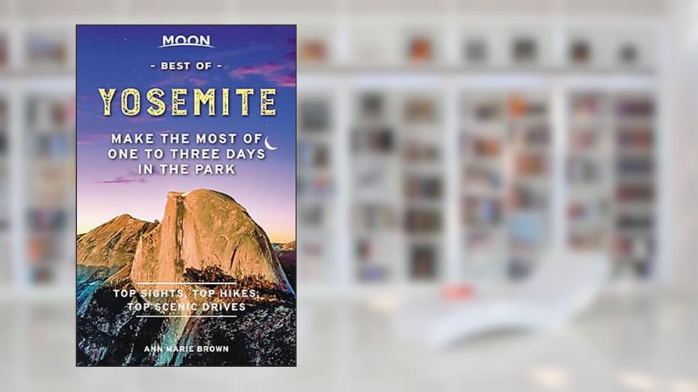 Moon Best of Yosemite: Make the Most of One to Three Days in the Park (Travel Guide), written by Ann Marie Brown