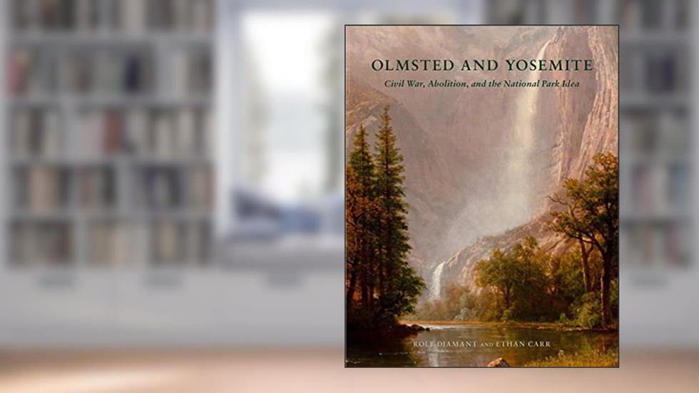 Olmsted and Yosemite: Civil War, Abolition, and the National Park Idea, written by Rolf Diamant; Ethan Carr