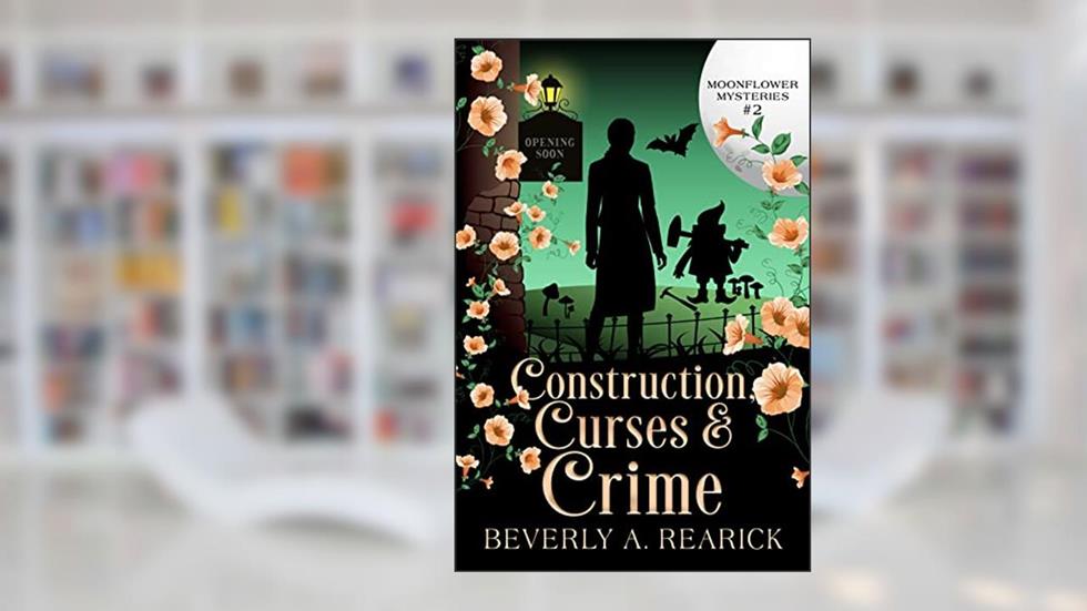 Construction, Curses & Crime: A Paranormal Cozy Mystery (Moonflower Mysteries Series Book 2) (Moonflower Mystery Series), written by Beverly A. Rearick