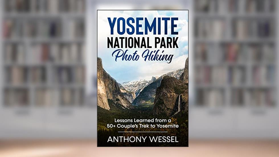 Yosemite National Park Photo Hiking: Lessons Learned from a 50+ Couple's Trek to Yosemite (National Parks Photo Hiking Series), written by Anthony Wessel